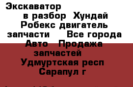 Экскаватор Hyundai Robex 1300 в разбор (Хундай Робекс двигатель запчасти)  - Все города Авто » Продажа запчастей   . Удмуртская респ.,Сарапул г.